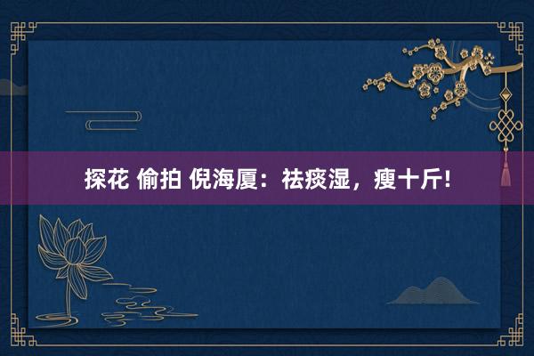 探花 偷拍 倪海厦：祛痰湿，瘦十斤!