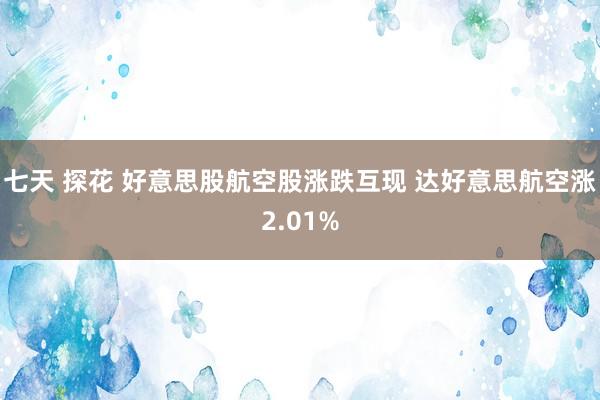 七天 探花 好意思股航空股涨跌互现 达好意思航空涨2.01%