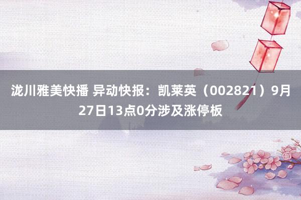 泷川雅美快播 异动快报：凯莱英（002821）9月27日13点0分涉及涨停板