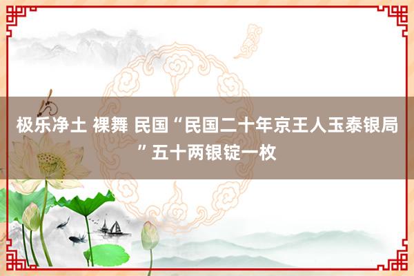 极乐净土 裸舞 民国“民国二十年京王人玉泰银局”五十两银锭一枚