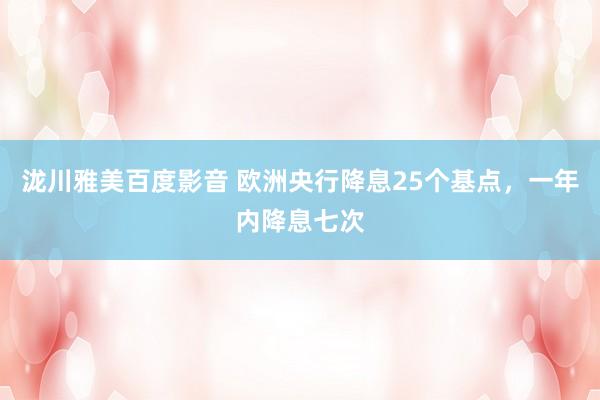 泷川雅美百度影音 欧洲央行降息25个基点，一年内降息七次